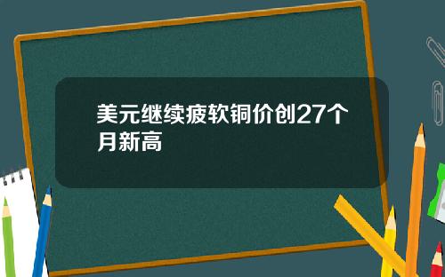 美元继续疲软铜价创27个月新高