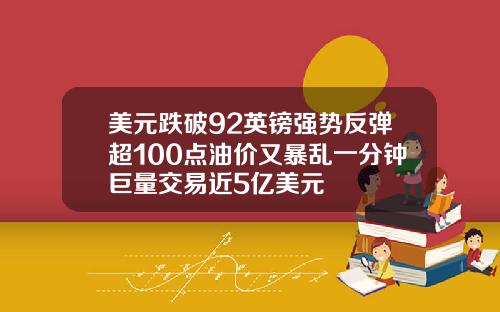 美元跌破92英镑强势反弹超100点油价又暴乱一分钟巨量交易近5亿美元