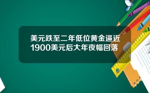 美元跌至二年低位黄金逼近1900美元后大年夜幅回落
