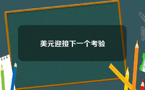 美元迎接下一个考验