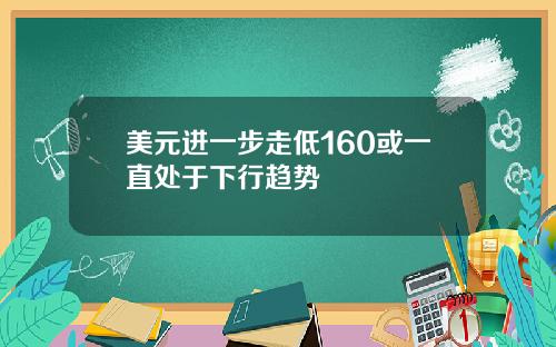 美元进一步走低160或一直处于下行趋势
