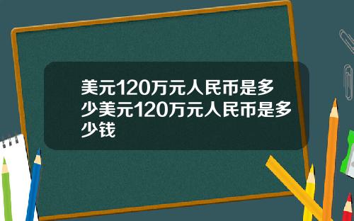 美元120万元人民币是多少美元120万元人民币是多少钱