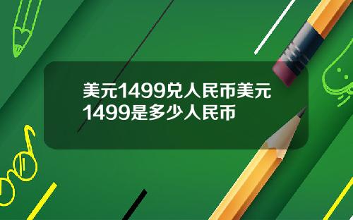 美元1499兑人民币美元1499是多少人民币