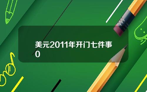 美元2011年开门七件事0