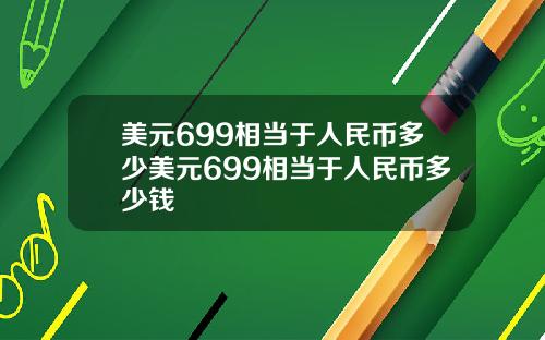 美元699相当于人民币多少美元699相当于人民币多少钱