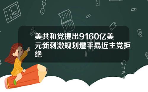 美共和党提出9160亿美元新刺激规划遭平易近主党拒绝