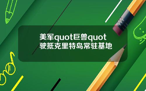 美军quot巨兽quot驶抵克里特岛常驻基地
