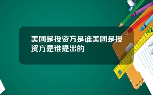 美团是投资方是谁美团是投资方是谁提出的