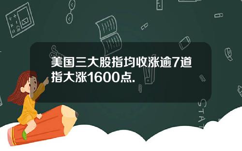 美国三大股指均收涨逾7道指大涨1600点.