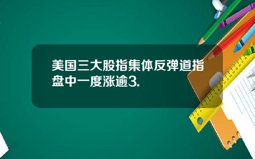 美国三大股指集体反弹道指盘中一度涨逾3.
