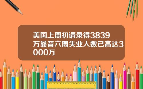 美国上周初请录得3839万曩昔六周失业人数已高达3000万