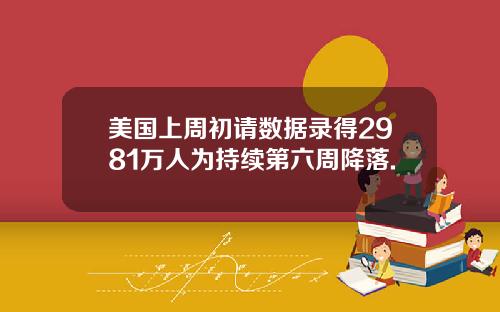 美国上周初请数据录得2981万人为持续第六周降落.