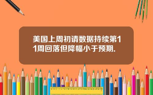 美国上周初请数据持续第11周回落但降幅小于预期.