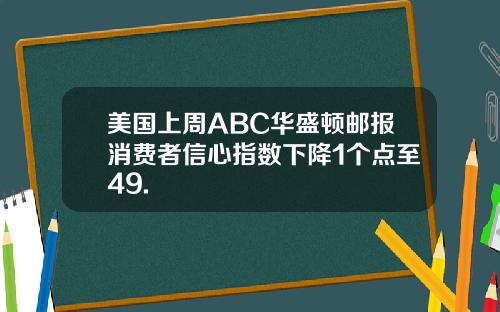 美国上周ABC华盛顿邮报消费者信心指数下降1个点至49.
