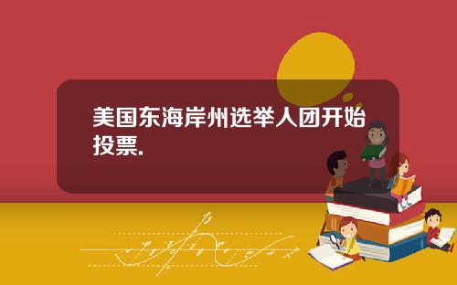 美国东海岸州选举人团开始投票.