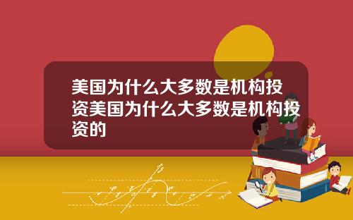 美国为什么大多数是机构投资美国为什么大多数是机构投资的