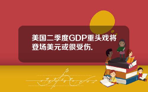 美国二季度GDP重头戏将登场美元或很受伤.