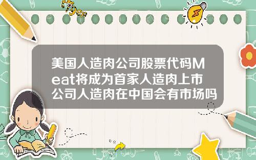 美国人造肉公司股票代码Meat将成为首家人造肉上市公司人造肉在中国会有市场吗你敢吃吗