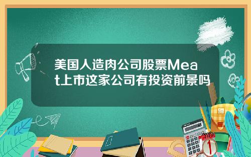 美国人造肉公司股票Meat上市这家公司有投资前景吗
