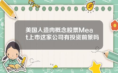 美国人造肉概念股票Meat上市这家公司有投资前景吗