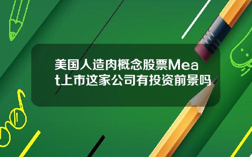 美国人造肉概念股票Meat上市这家公司有投资前景吗