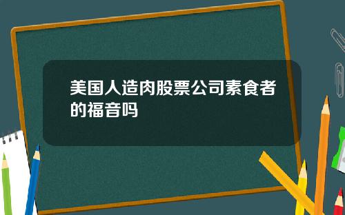美国人造肉股票公司素食者的福音吗