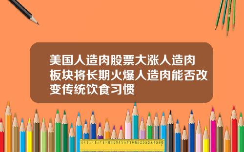 美国人造肉股票大涨人造肉板块将长期火爆人造肉能否改变传统饮食习惯