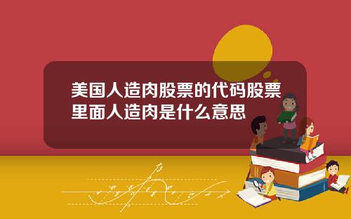 美国人造肉股票的代码股票里面人造肉是什么意思