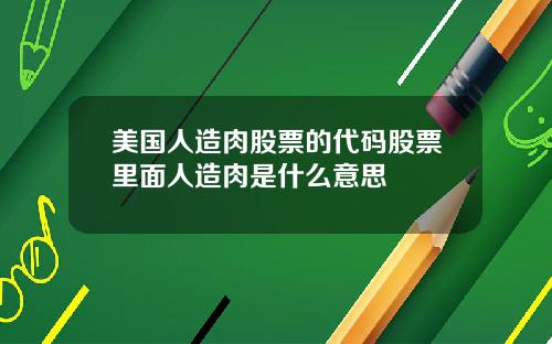 美国人造肉股票的代码股票里面人造肉是什么意思