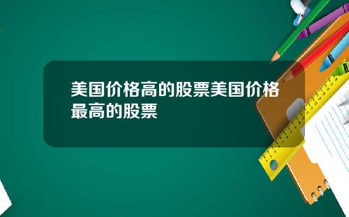 美国价格高的股票美国价格最高的股票