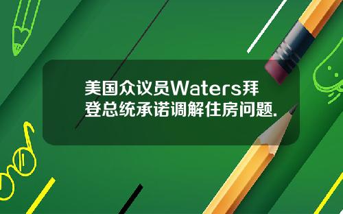 美国众议员Waters拜登总统承诺调解住房问题.