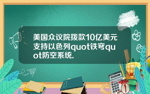 美国众议院拨款10亿美元支持以色列quot铁穹quot防空系统.