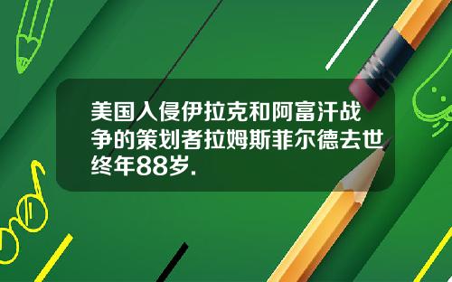 美国入侵伊拉克和阿富汗战争的策划者拉姆斯菲尔德去世终年88岁.