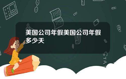 美国公司年假美国公司年假多少天