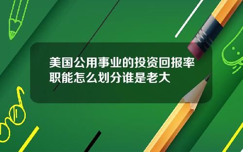 美国公用事业的投资回报率职能怎么划分谁是老大