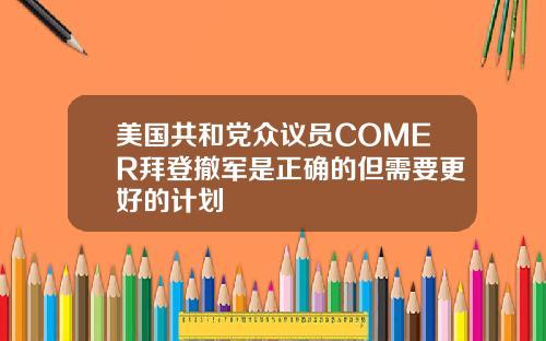 美国共和党众议员COMER拜登撤军是正确的但需要更好的计划