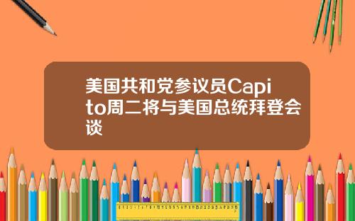 美国共和党参议员Capito周二将与美国总统拜登会谈