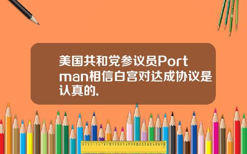美国共和党参议员Portman相信白宫对达成协议是认真的.