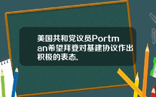美国共和党议员Portman希望拜登对基建协议作出积极的表态.