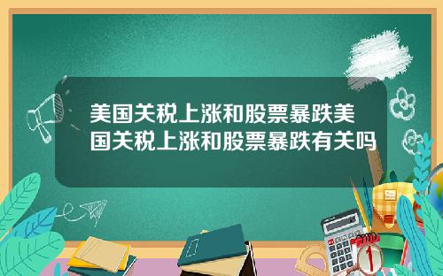 美国关税上涨和股票暴跌美国关税上涨和股票暴跌有关吗