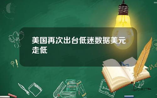 美国再次出台低迷数据美元走低