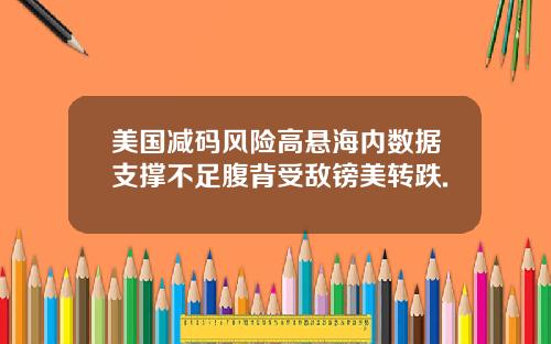 美国减码风险高悬海内数据支撑不足腹背受敌镑美转跌.