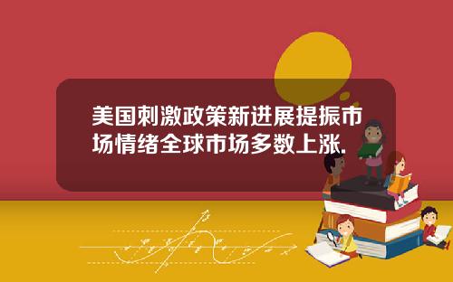 美国刺激政策新进展提振市场情绪全球市场多数上涨.