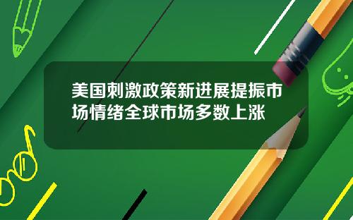 美国刺激政策新进展提振市场情绪全球市场多数上涨