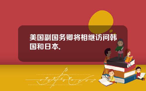 美国副国务卿将相继访问韩国和日本.