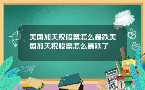 美国加关税股票怎么暴跌美国加关税股票怎么暴跌了