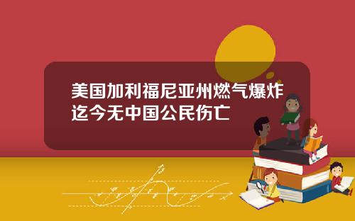美国加利福尼亚州燃气爆炸迄今无中国公民伤亡
