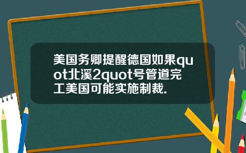 美国务卿提醒德国如果quot北溪2quot号管道完工美国可能实施制裁.