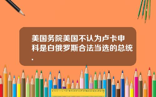 美国务院美国不认为卢卡申科是白俄罗斯合法当选的总统.