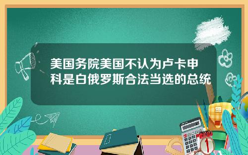美国务院美国不认为卢卡申科是白俄罗斯合法当选的总统